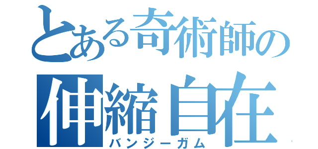 とある奇術師の伸縮自在の愛（バンジーガム）