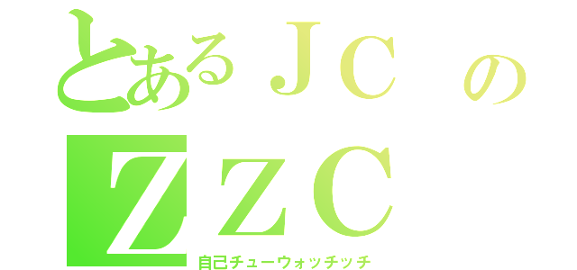 とあるＪＣ のＺＺＣ（自己チューウォッチッチ）