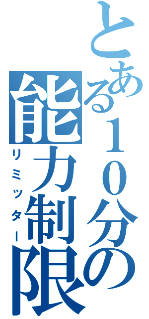 とある１０分の能力制限（リミッター）