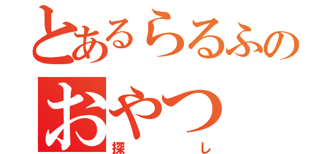 とあるらるふのおやつ（探し）