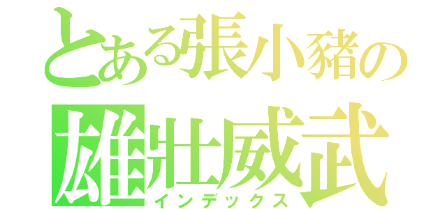 とある張小豬の雄壯威武（インデックス）