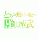 とある張小豬の雄壯威武（インデックス）