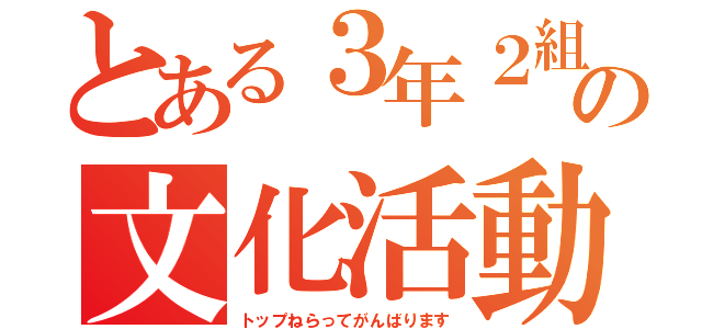 とある３年２組の文化活動発表会（トップねらってがんばります）