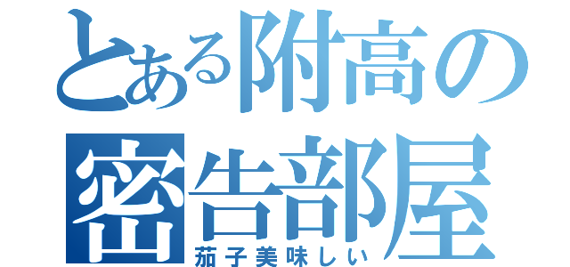 とある附高の密告部屋（茄子美味しい）