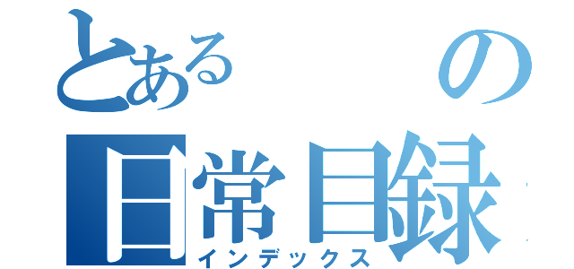 とあるの日常目録（インデックス）