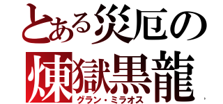 とある災厄の煉獄黒龍（グラン・ミラオス）