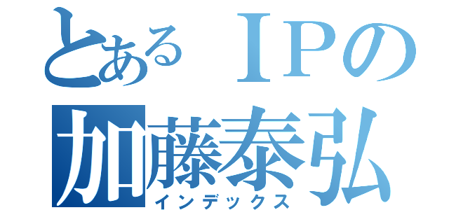 とあるＩＰの加藤泰弘（インデックス）