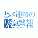 とある連絡の緊急警報（スピードレスキュー）