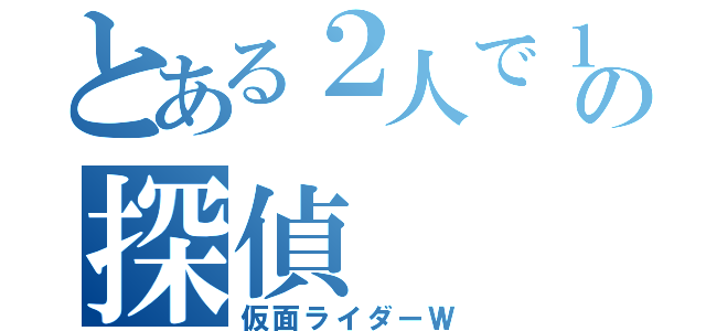 とある２人で１人の探偵（仮面ライダーＷ）