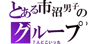 とある市沼男子のグループ（７人どこいった）