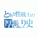 とある性戦士の厚張り史（我、穴専門につき）