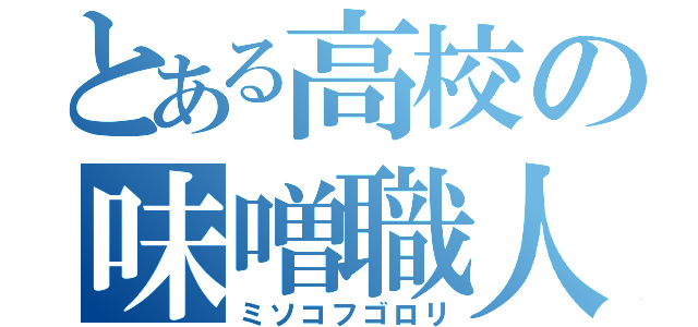 とある高校の味噌職人（ミソコフゴロリ）