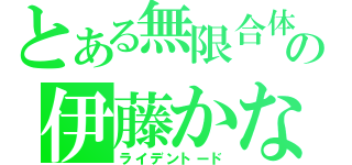 とある無限合体の伊藤かな恵（ライデントード）