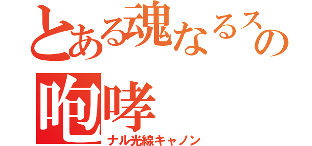 とある魂なるスパークの咆哮（ナル光線キャノン）