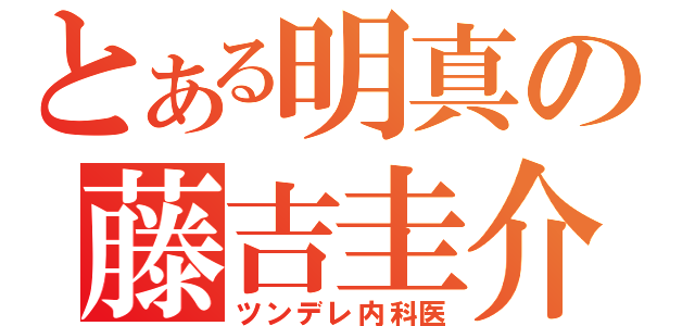 とある明真の藤吉圭介（ツンデレ内科医）