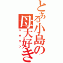 とある小島の母大好き（マザコン）