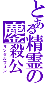 とある精霊の鏖殺公（サンダルフォン）