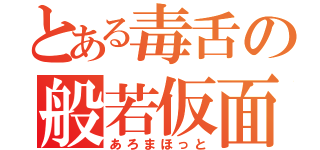 とある毒舌の般若仮面（あろまほっと）