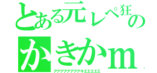 とある元レペ狂のかきかｍ（アアアアアアアアキエエエエエ）