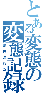 とある変態の変態記録（逮捕された）