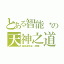 とある智能醬の天神之道（信主得永生（神樣））