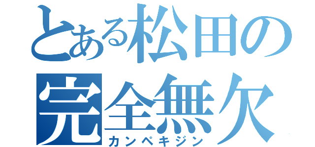 とある松田の完全無欠（カンペキジン）