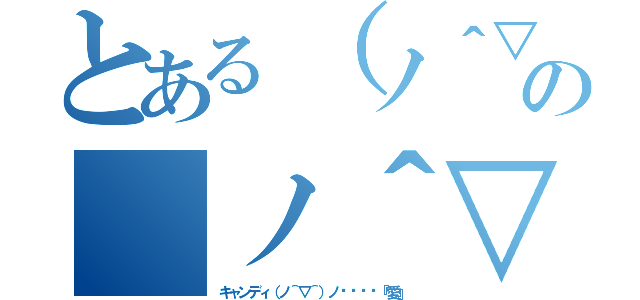 とある（ノ＾▽＾）ノ〜〜〜〜『愛』の（ノ＾▽＾）ノ〜〜〜〜『愛』（キャンディ（ノ＾▽＾）ノ〜〜〜〜『愛』）