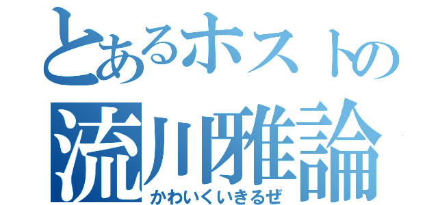 とあるホストの流川雅論（かわいくいきるぜ）