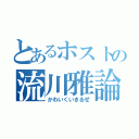 とあるホストの流川雅論（かわいくいきるぜ）