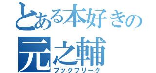 とある本好きの元之輔（ブックフリーク）