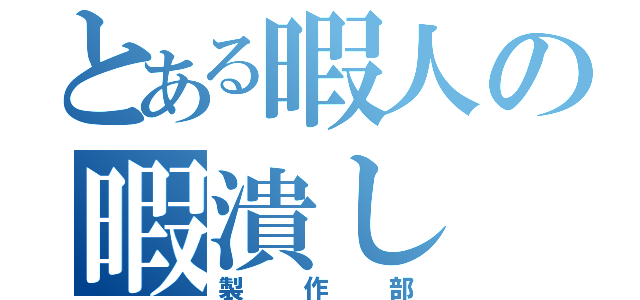 とある暇人の暇潰し（製作部）