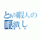 とある暇人の暇潰し（製作部）