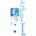 とあるヒトピーのもう・・（なんか・・・飽きた・・・）