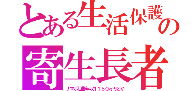 とある生活保護の寄生長者（ナマポ世帯年収１１５０万円とか）