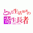 とある生活保護の寄生長者（ナマポ世帯年収１１５０万円とか）