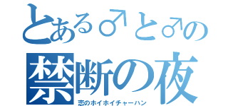 とある♂と♂の禁断の夜（恋のホイホイチャーハン）