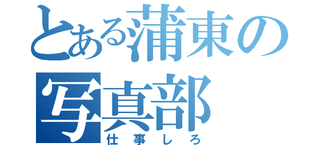 とある蒲東の写真部（仕事しろ）