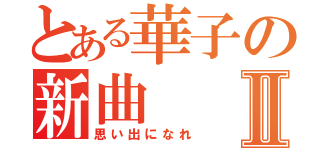 とある華子の新曲Ⅱ（思い出になれ）