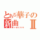 とある華子の新曲Ⅱ（思い出になれ）