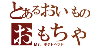 とあるおいものおもちゃ（Ｍｒ，ポテトヘッド）