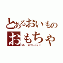 とあるおいものおもちゃ（Ｍｒ，ポテトヘッド）