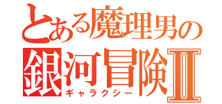 とある魔理男の銀河冒険Ⅱ（ギャラクシー）