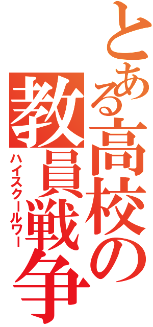 とある高校の教員戦争（ハイスクールワー）