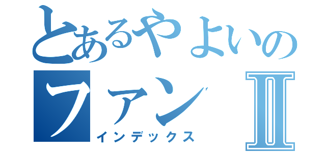 とあるやよいのファンⅡ（インデックス）