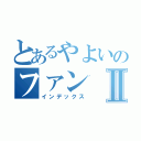 とあるやよいのファンⅡ（インデックス）