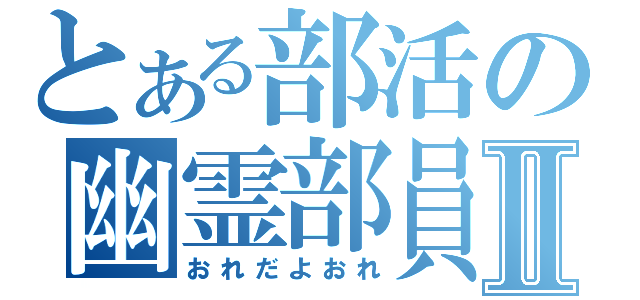 とある部活の幽霊部員Ⅱ（おれだよおれ）