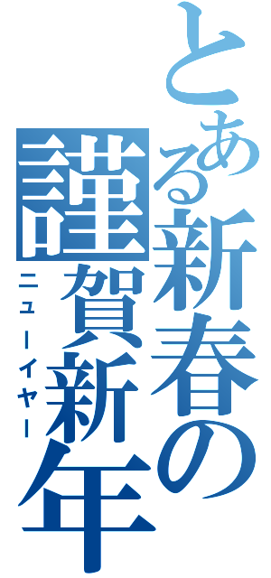 とある新春の謹賀新年（ニューイヤー）