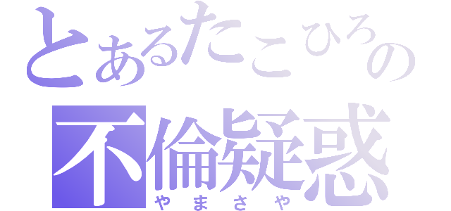 とあるたこひろの不倫疑惑（やまさや）