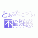 とあるたこひろの不倫疑惑（やまさや）