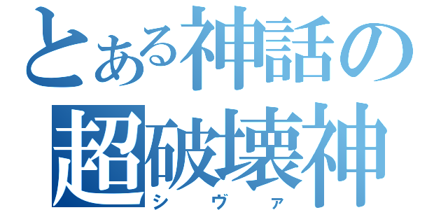 とある神話の超破壊神（シヴァ）